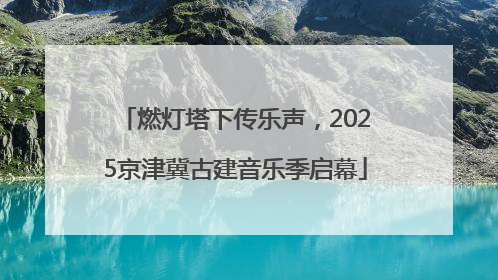 燃灯塔下传乐声，2025京津冀古建音乐季启幕