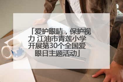 爱护眼睛，保护视力 江油市青莲小学开展第30个全国爱眼日主题活动