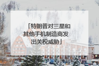 特朗普对三星和其他手机制造商发出关税威胁
