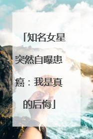 知名女星突然自曝患癌：我是真的后悔