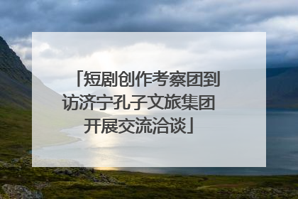 短剧创作考察团到访济宁孔子文旅集团开展交流洽谈