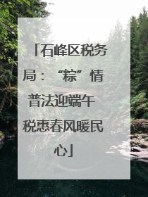 石峰区税务局：“粽”情普法迎端午 税惠春风暖民心