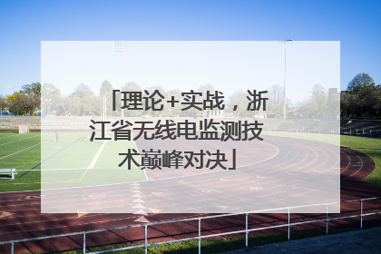理论+实战，浙江省无线电监测技术巅峰对决