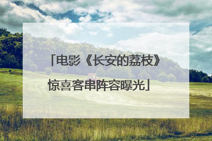 电影《长安的荔枝》惊喜客串阵容曝光
