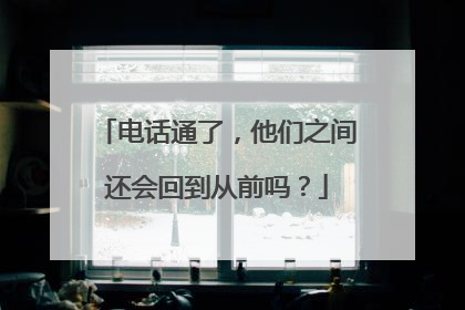电话通了，他们之间还会回到从前吗？