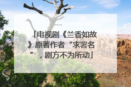 电视剧《兰香如故》原著作者“求署名”，剧方不为所动