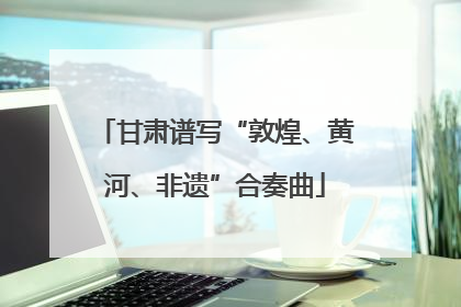 甘肃谱写“敦煌、黄河、非遗”合奏曲