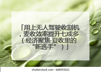 用上无人驾驶收割机，麦收效率提升七成多（经济聚焦·夏收里的“新选手”）