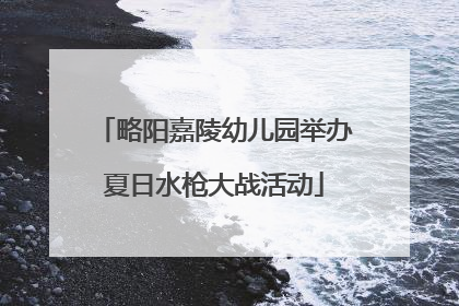 略阳嘉陵幼儿园举办夏日水枪大战活动