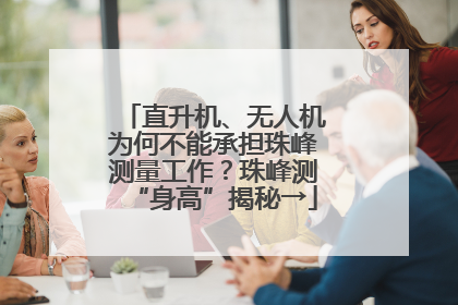 直升机、无人机为何不能承担珠峰测量工作？珠峰测“身高”揭秘→