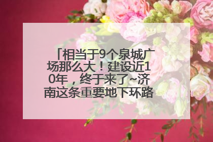 相当于9个泉城广场那么大！建设近10年，终于来了~济南这条重要地下环路将开始试运行→