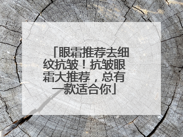 眼霜推荐去细纹抗皱！抗皱眼霜大推荐，总有一款适合你