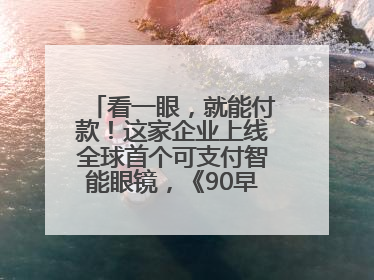 看一眼，就能付款！这家企业上线全球首个可支付智能眼镜，《90早新闻》来了