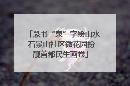 篆书“泉”字绘山水 石景山社区微花园扮靓首都民生画卷