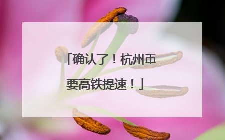 确认了！杭州重要高铁提速！