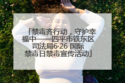 禁毒齐行动，守护幸福中——四平市铁东区司法局6·26 国际禁毒日禁毒宣传活动