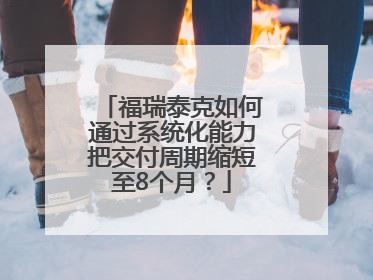 福瑞泰克如何通过系统化能力把交付周期缩短至8个月？