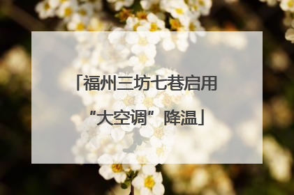 福州三坊七巷启用“大空调”降温