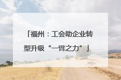 福州：工会助企业转型升级“一臂之力”