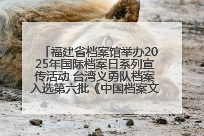 福建省档案馆举办2025年国际档案日系列宣传活动 台湾义勇队档案入选第六批《中国档案文献遗产名录》