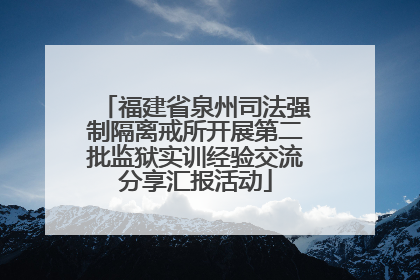 福建省泉州司法强制隔离戒所开展第二批监狱实训经验交流分享汇报活动