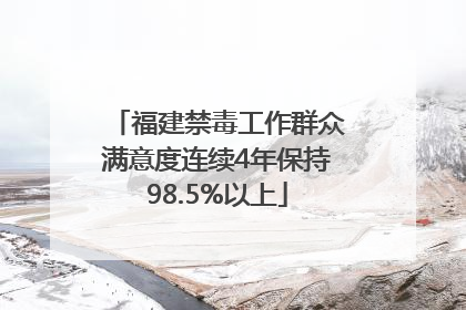 福建禁毒工作群众满意度连续4年保持98.5%以上