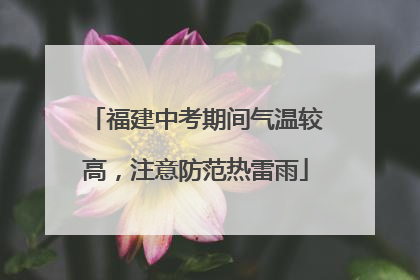 福建中考期间气温较高，注意防范热雷雨