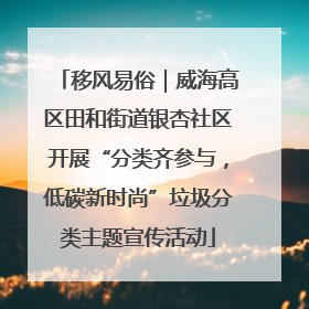 移风易俗｜威海高区田和街道银杏社区开展“分类齐参与，低碳新时尚”垃圾分类主题宣传活动