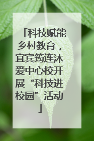 科技赋能乡村教育，宜宾筠连沐爱中心校开展“科技进校园”活动