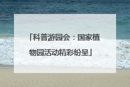 科普游园会：国家植物园活动精彩纷呈
