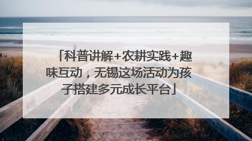 科普讲解+农耕实践+趣味互动，无锡这场活动为孩子搭建多元成长平台