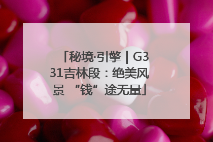 秘境·引擎｜G331吉林段：绝美风景 “钱”途无量