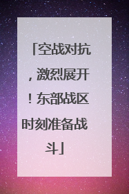 空战对抗，激烈展开！东部战区时刻准备战斗