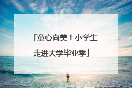 童心向美！小学生走进大学毕业季