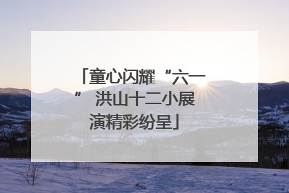 童心闪耀“六一” 洪山十二小展演精彩纷呈