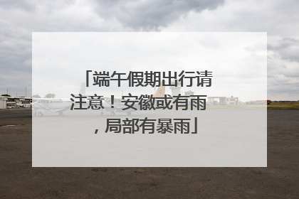 端午假期出行请注意！安徽或有雨，局部有暴雨