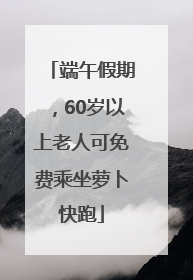 端午假期，60岁以上老人可免费乘坐萝卜快跑