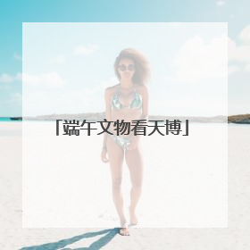 端午文物看天博