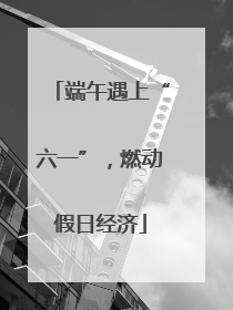 端午遇上“六一”，燃动假日经济