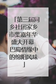 第三届同乡社团家乡市集嘉年华盛大开幕 巴蜀情缘中的绵阳风味