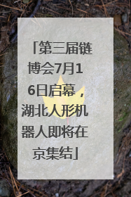 第三届链博会7月16日启幕，湖北人形机器人即将在京集结