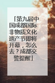 第九届中国成都国际非物质文化遗产节即将开幕，怎么去？成都交警提醒