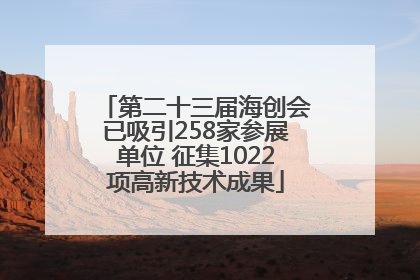 第二十三届海创会已吸引258家参展单位 征集1022项高新技术成果
