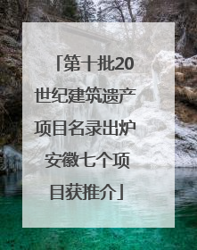 第十批20世纪建筑遗产项目名录出炉 安徽七个项目获推介