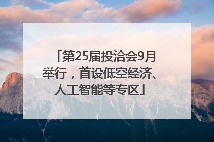 第25届投洽会9月举行，首设低空经济、人工智能等专区