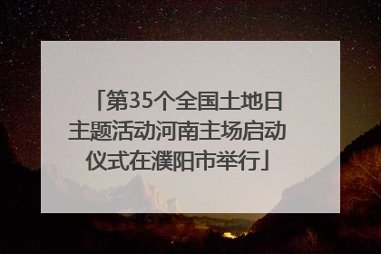 第35个全国土地日主题活动河南主场启动仪式在濮阳市举行