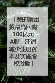 美的集团拟最高回购100亿元A股：注销减少注册资本及实施股权激励