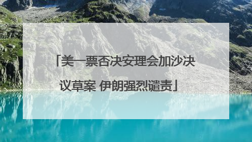 美一票否决安理会加沙决议草案 伊朗强烈谴责