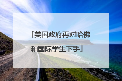美国政府再对哈佛和国际学生下手