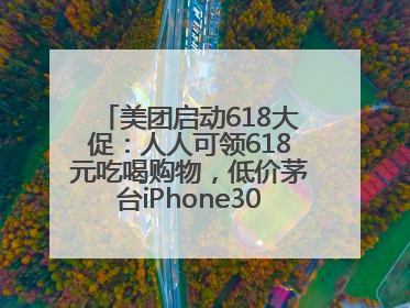 美团启动618大促：人人可领618元吃喝购物，低价茅台iPhone30分钟送达